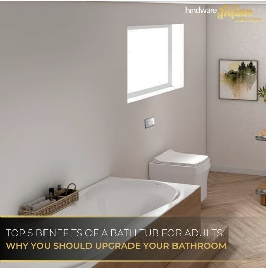 Top 5 Benefits of a Bath Tub for Adults:  Why You Should Upgrade Your Bathroom