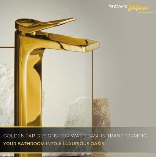 Golden Tap Designs for Wash Basins: Transforming Your Bathroom into a Luxurious Oasis